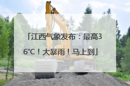 江西气象发布：最高36℃！大暴雨！马上到
