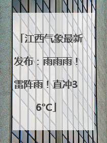 江西气象最新发布：雨雨雨！雷阵雨！直冲36°C