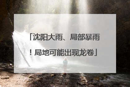 沈阳大雨、局部暴雨！局地可能出现龙卷