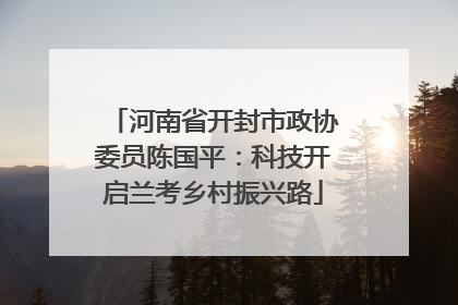 河南省开封市政协委员陈国平：科技开启兰考乡村振兴路