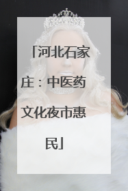 河北石家庄：中医药文化夜市惠民
