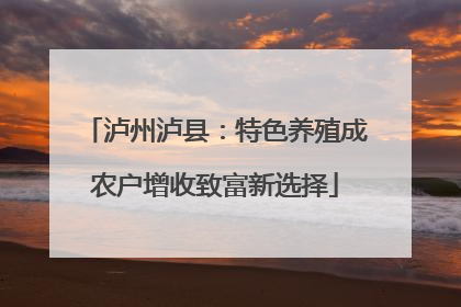 泸州泸县：特色养殖成农户增收致富新选择