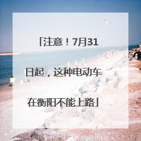 注意！7月31日起，这种电动车在衡阳不能上路