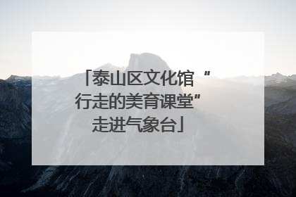 泰山区文化馆“行走的美育课堂”走进气象台
