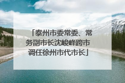 泰州市委常委、常务副市长沈峻峰跨市调任徐州市代市长