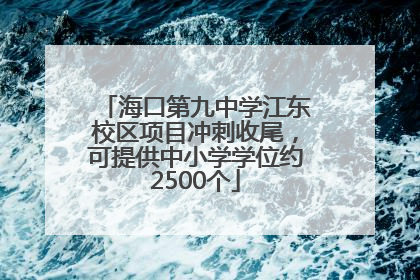 海口第九中学江东校区项目冲刺收尾，可提供中小学学位约2500个
