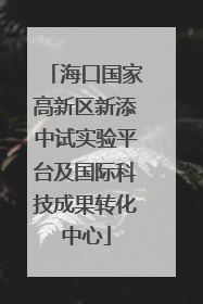 海口国家高新区新添中试实验平台及国际科技成果转化中心