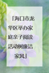 海口市龙华区举办家庭亲子阅读活动树廉洁家风