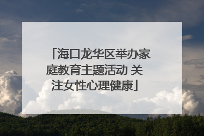 海口龙华区举办家庭教育主题活动 关注女性心理健康