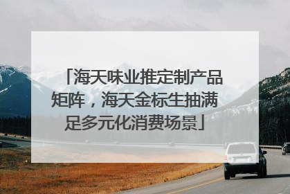 海天味业推定制产品矩阵，海天金标生抽满足多元化消费场景