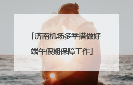 济南机场多举措做好端午假期保障工作