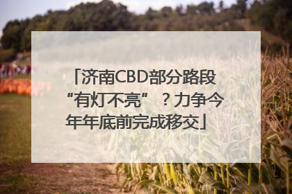 济南CBD部分路段“有灯不亮”？力争今年年底前完成移交