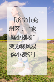 济宁市兖州区：“家庭小剧场”变为移风易俗小课堂