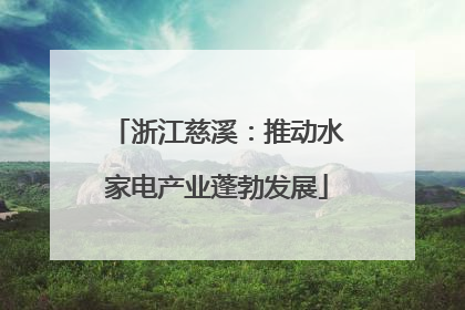 浙江慈溪：推动水家电产业蓬勃发展