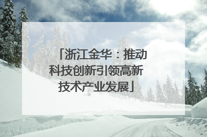 浙江金华：推动科技创新引领高新技术产业发展