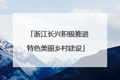 浙江长兴积极推进特色美丽乡村建设