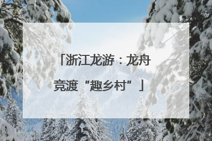 浙江龙游：龙舟竞渡“趣乡村”