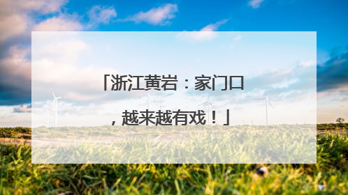 浙江黄岩：家门口，越来越有戏！