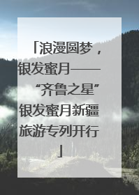 浪漫圆梦，银发蜜月——“齐鲁之星”银发蜜月新疆旅游专列开行