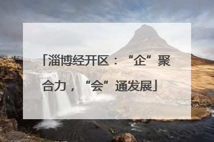 淄博经开区：“企”聚合力，“会”通发展