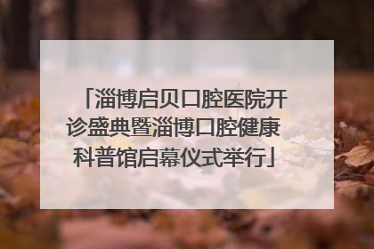 淄博启贝口腔医院开诊盛典暨淄博口腔健康科普馆启幕仪式举行