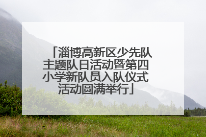 淄博高新区少先队主题队日活动暨第四小学新队员入队仪式活动圆满举行