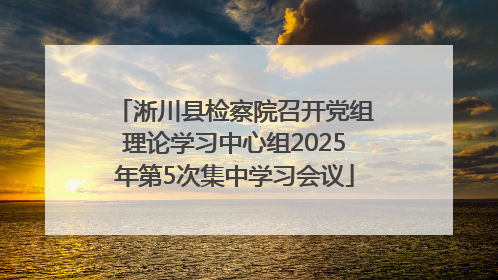 淅川县检察院召开党组理论学习中心组2025年第5次集中学习会议