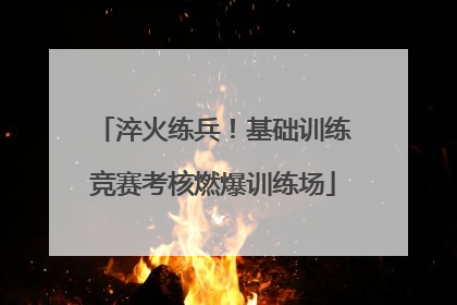淬火练兵！基础训练竞赛考核燃爆训练场