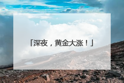 深夜，黄金大涨！
