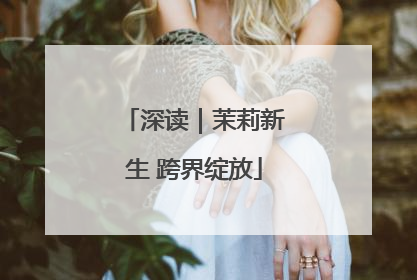 深读｜茉莉新生 跨界绽放