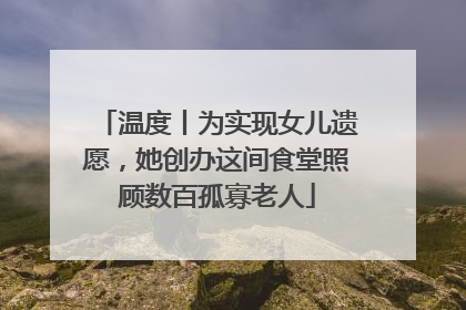 温度丨为实现女儿遗愿，她创办这间食堂照顾数百孤寡老人