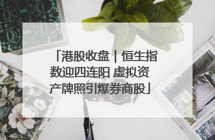 港股收盘｜恒生指数迎四连阳 虚拟资产牌照引爆券商股