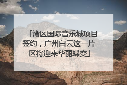 湾区国际音乐城项目签约，广州白云这一片区将迎来华丽蝶变