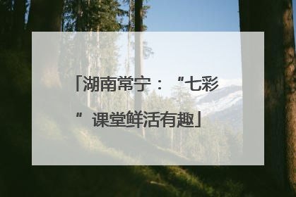 湖南常宁：“七彩”课堂鲜活有趣