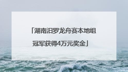 湖南汨罗龙舟赛本地组冠军获得4万元奖金