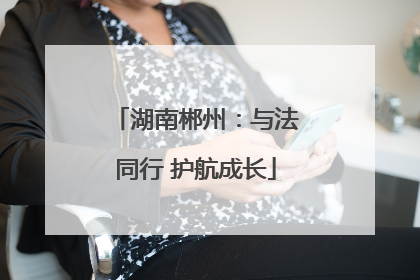湖南郴州：与法同行 护航成长