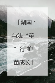 湖南：与法“童”行 护苗成长