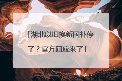 湖北以旧换新国补停了？官方回应来了