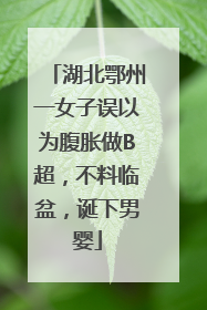 湖北鄂州一女子误以为腹胀做B超，不料临盆，诞下男婴
