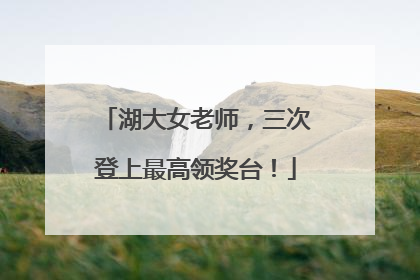 湖大女老师，三次登上最高领奖台！
