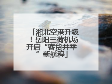 湘北空港升级！岳阳三荷机场开启“客货并举”新航程