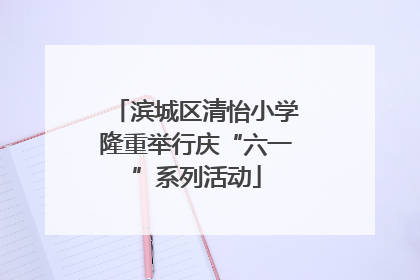 滨城区清怡小学隆重举行庆“六一”系列活动