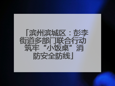 滨州滨城区：彭李街道多部门联合行动 筑牢“小饭桌”消防安全防线