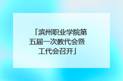 滨州职业学院第五届一次教代会暨工代会召开