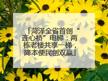菏泽全省首创“连心桥”电梯：两栋老楼共享一梯，降本便民创双赢
