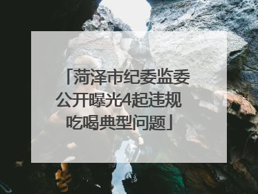 菏泽市纪委监委公开曝光4起违规吃喝典型问题