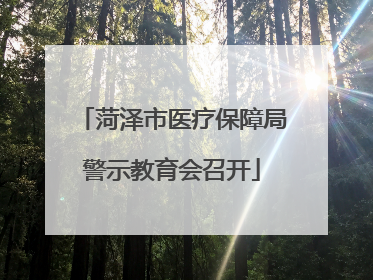 菏泽市医疗保障局警示教育会召开