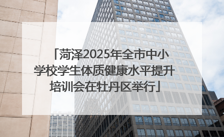 菏泽2025年全市中小学校学生体质健康水平提升培训会在牡丹区举行