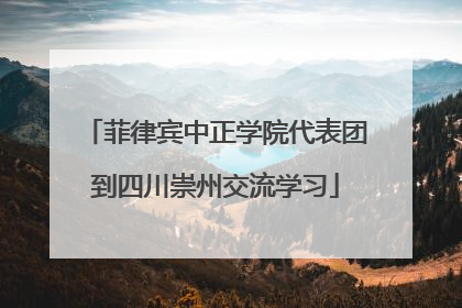 菲律宾中正学院代表团到四川崇州交流学习