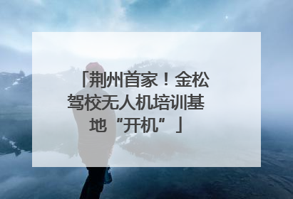 荆州首家！金松驾校无人机培训基地“开机”